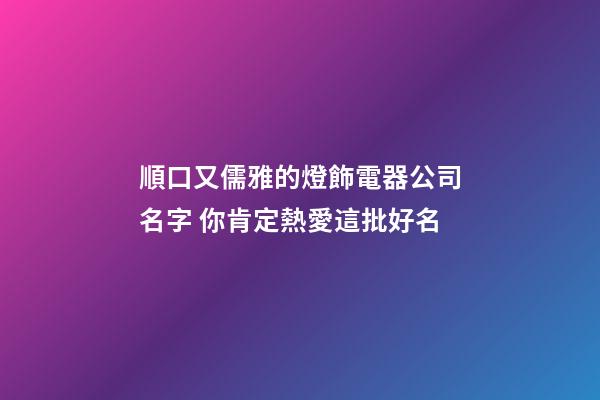 順口又儒雅的燈飾電器公司名字 你肯定熱愛這批好名-第1張-公司起名-玄機派